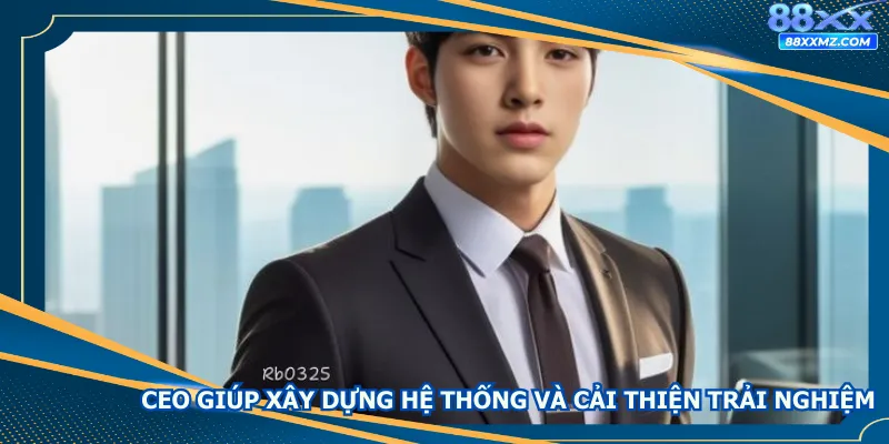 CEO giúp xây dựng hệ thống và cải thiện trải nghiệm